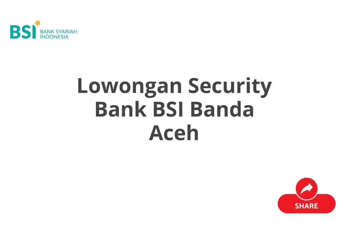 Lowongan Security Bank BSI Banda Aceh