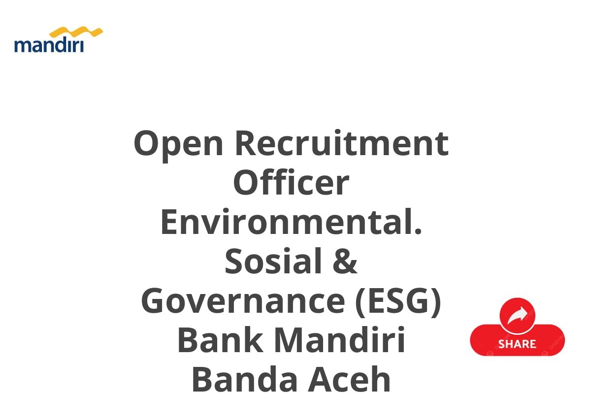 Open Recruitment Officer Environmental. Sosial & Governance (ESG) Bank Mandiri Banda Aceh