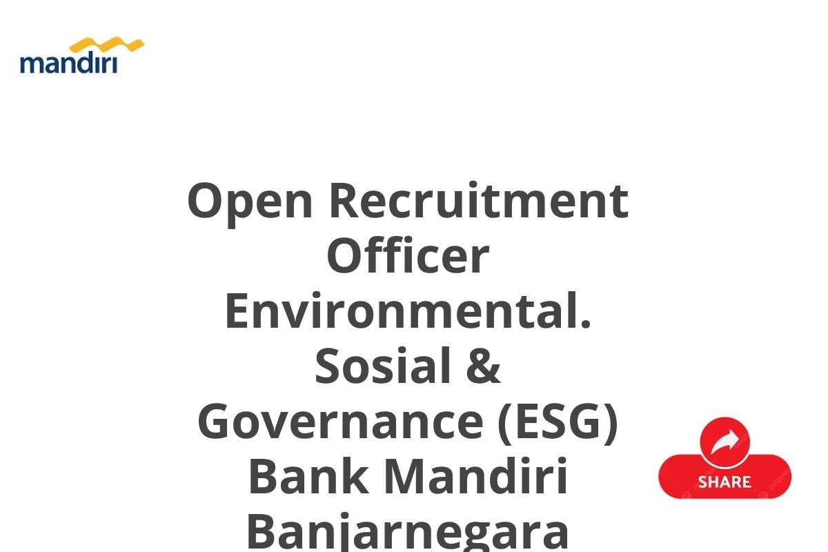 Open Recruitment Officer Environmental. Sosial & Governance (ESG) Bank Mandiri Banjarnegara