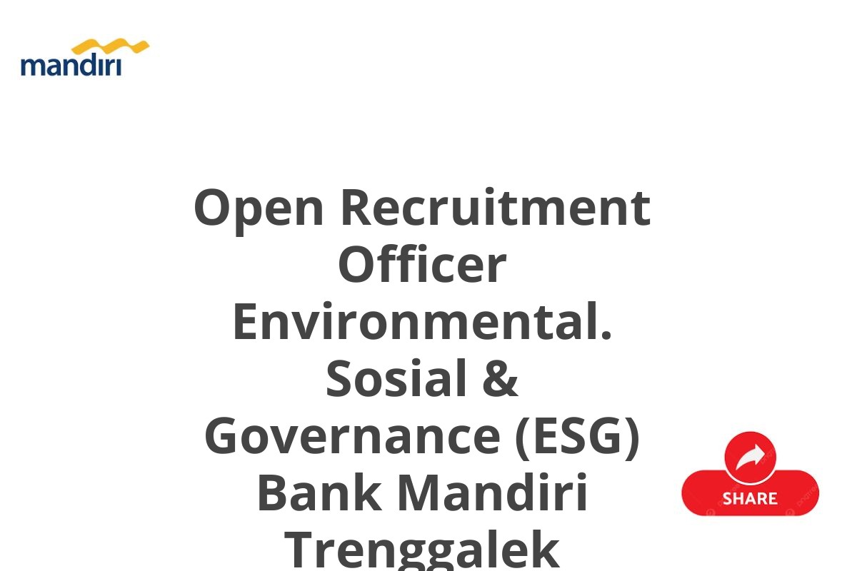 Open Recruitment Officer Environmental. Sosial & Governance (ESG) Bank Mandiri Trenggalek